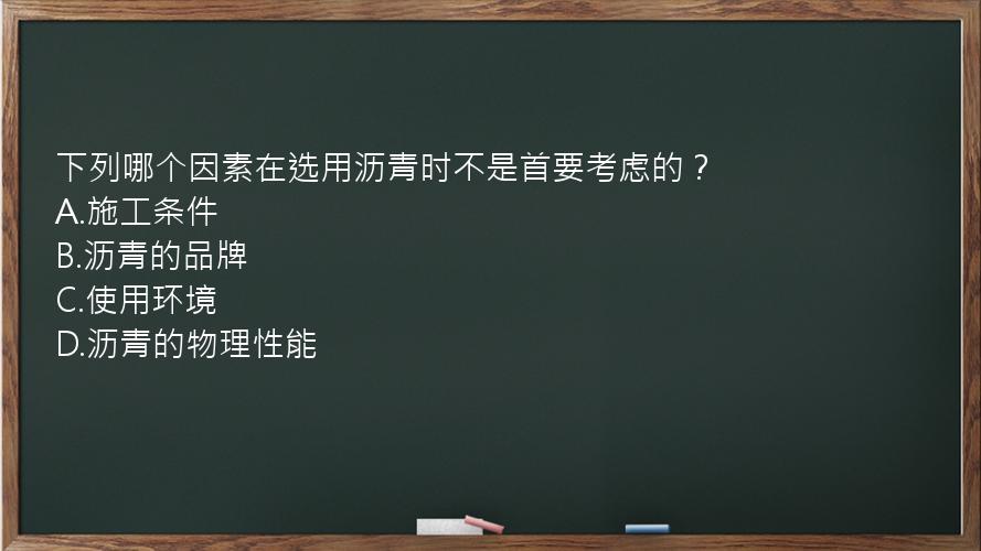 下列哪个因素在选用沥青时不是首要考虑的？