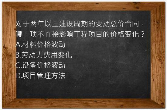 对于两年以上建设周期的变动总价合同，哪一项不直接影响工程项目的价格变化？