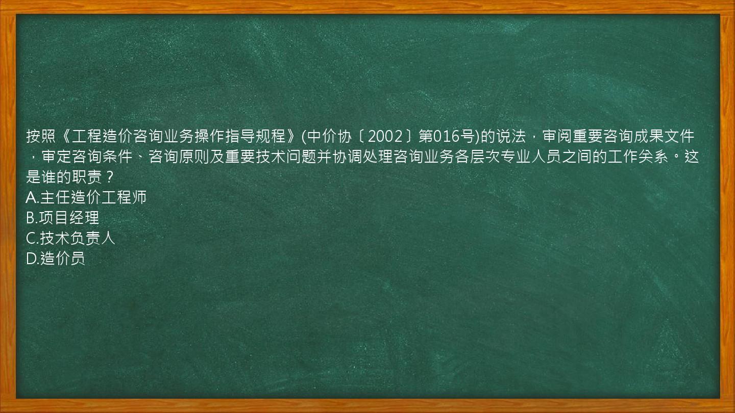 按照《工程造价咨询业务操作指导规程》(中价协〔2002〕第016号)的说法，审阅重要咨询成果文件，审定咨询条件、咨询原则及重要技术问题并协调处理咨询业务各层次专业人员之间的工作关系。这是谁的职责？