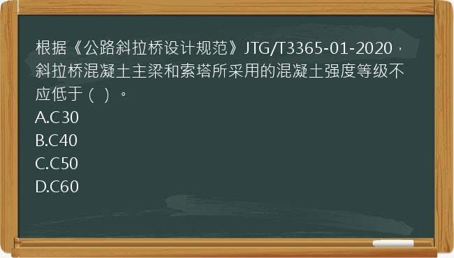 根据《公路斜拉桥设计规范》JTG/T3365-01-2020，斜拉桥混凝土主梁和索塔所采用的混凝土强度等级不应低于（）。