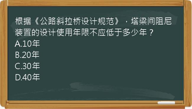 根据《公路斜拉桥设计规范》，塔梁间阻尼装置的设计使用年限不应低于多少年？