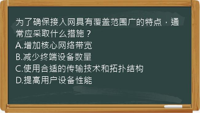 为了确保接入网具有覆盖范围广的特点，通常应采取什么措施？