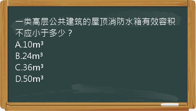 一类高层公共建筑的屋顶消防水箱有效容积不应小于多少？