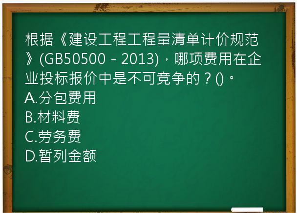 根据《建设工程工程量清单计价规范》(GB50500－2013)，哪项费用在企业投标报价中是不可竞争的？()。