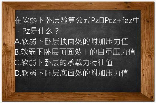 在软弱下卧层验算公式Pz≤Pcz+faz中，Pz是什么？