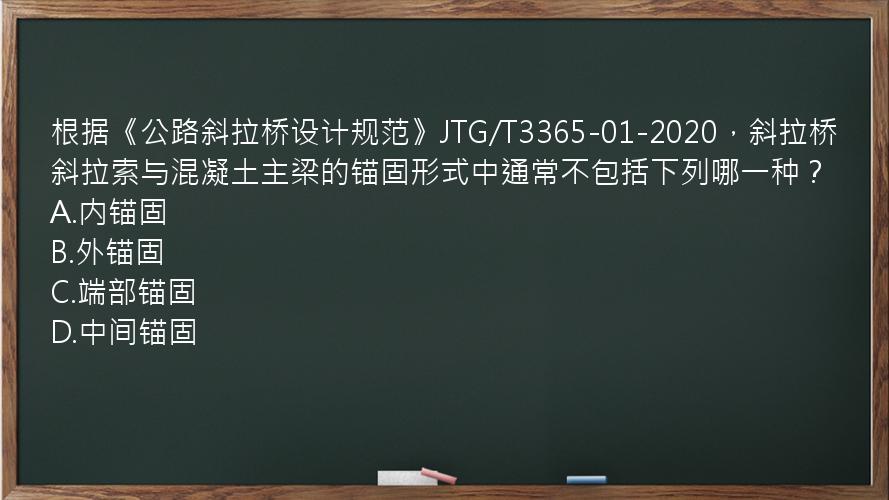 根据《公路斜拉桥设计规范》JTG/T3365-01-2020，斜拉桥斜拉索与混凝土主梁的锚固形式中通常不包括下列哪一种？