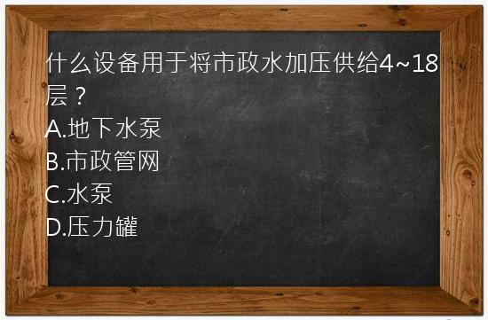 什么设备用于将市政水加压供给4~18层？