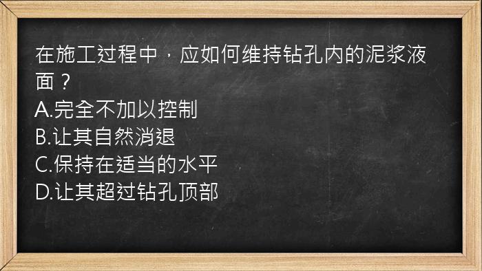 在施工过程中，应如何维持钻孔内的泥浆液面？