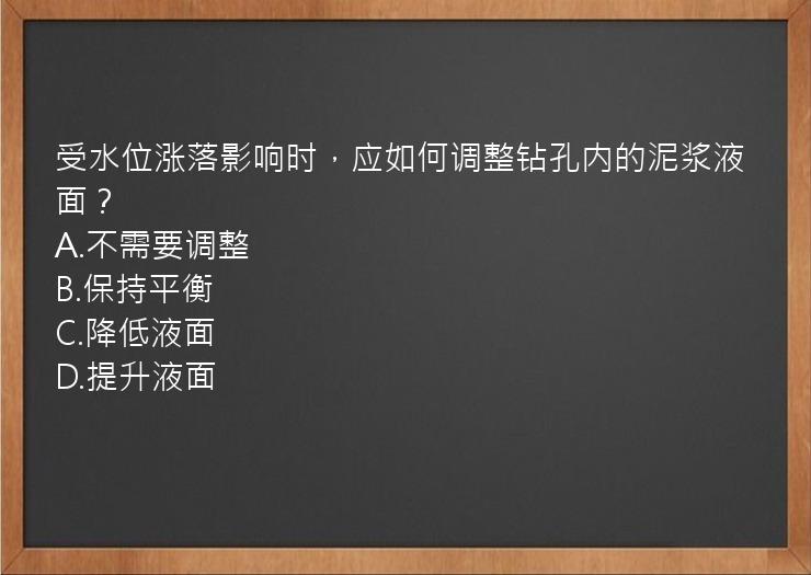 受水位涨落影响时，应如何调整钻孔内的泥浆液面？