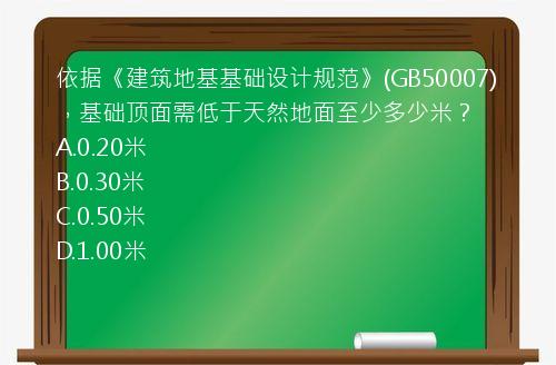 依据《建筑地基基础设计规范》(GB50007)，基础顶面需低于天然地面至少多少米？