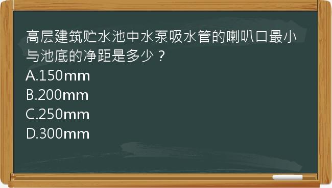 高层建筑贮水池中水泵吸水管的喇叭口最小与池底的净距是多少？