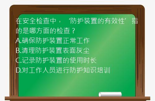 在安全检查中，‘防护装置的有效性’指的是哪方面的检查？