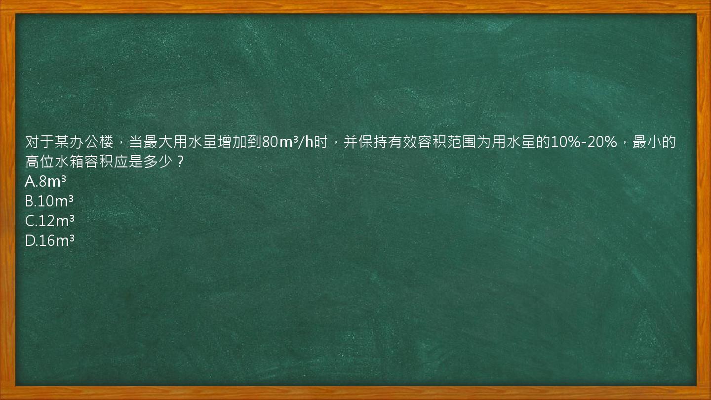 对于某办公楼，当最大用水量增加到80m³/h时，并保持有效容积范围为用水量的10%-20%，最小的高位水箱容积应是多少？