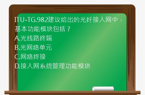 ITU-TG.982建议给出的光纤接入网中，基本功能模块包括？