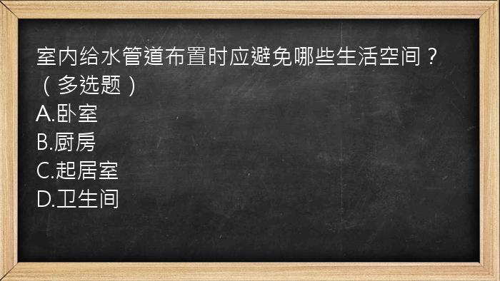 室内给水管道布置时应避免哪些生活空间？（多选题）