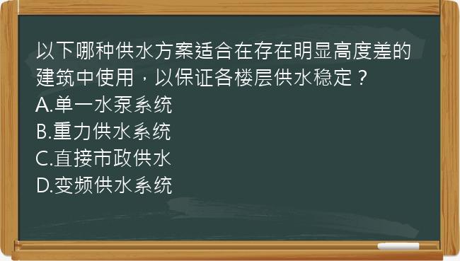 以下哪种供水方案适合在存在明显高度差的建筑中使用，以保证各楼层供水稳定？