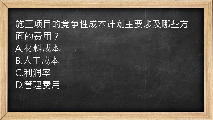 施工项目的竞争性成本计划主要涉及哪些方面的费用？