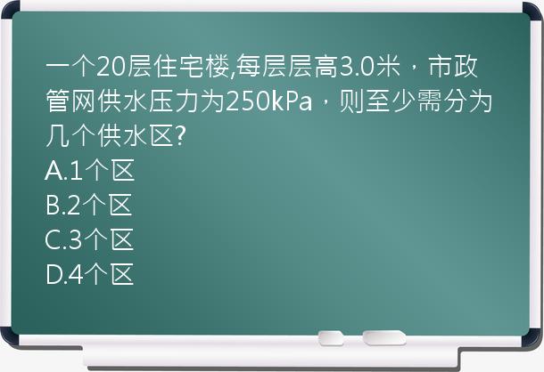 一个20层住宅楼,每层层高3.0米，市政管网供水压力为250kPa，则至少需分为几个供水区?