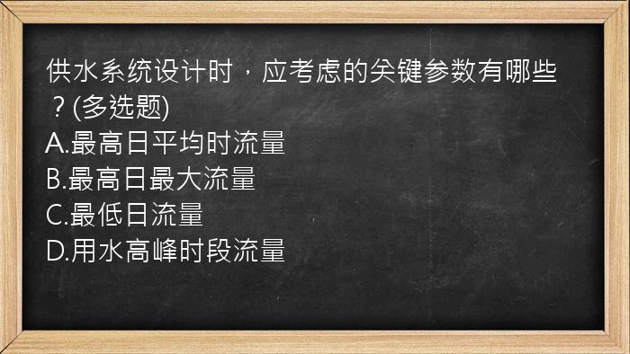 供水系统设计时，应考虑的关键参数有哪些？(多选题)