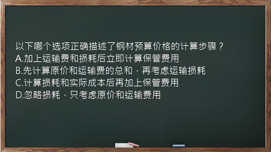 以下哪个选项正确描述了钢材预算价格的计算步骤？