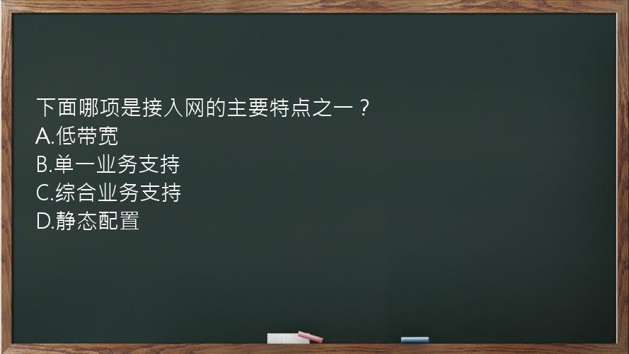 下面哪项是接入网的主要特点之一？