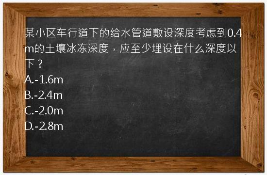 某小区车行道下的给水管道敷设深度考虑到0.4m的土壤冰冻深度，应至少埋设在什么深度以下？