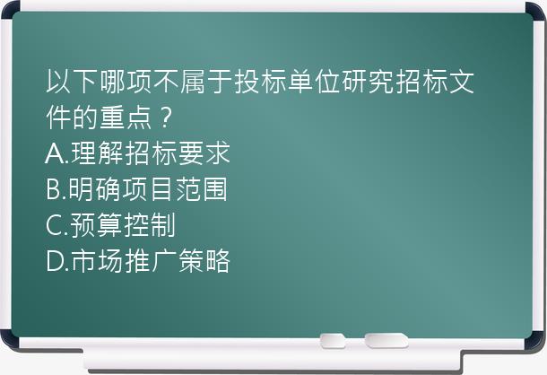 以下哪项不属于投标单位研究招标文件的重点？