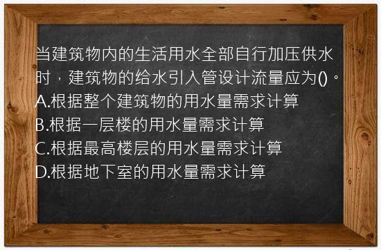 当建筑物内的生活用水全部自行加压供水时，建筑物的给水引入管设计流量应为()。