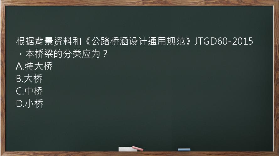 根据背景资料和《公路桥涵设计通用规范》JTGD60-2015，本桥梁的分类应为？