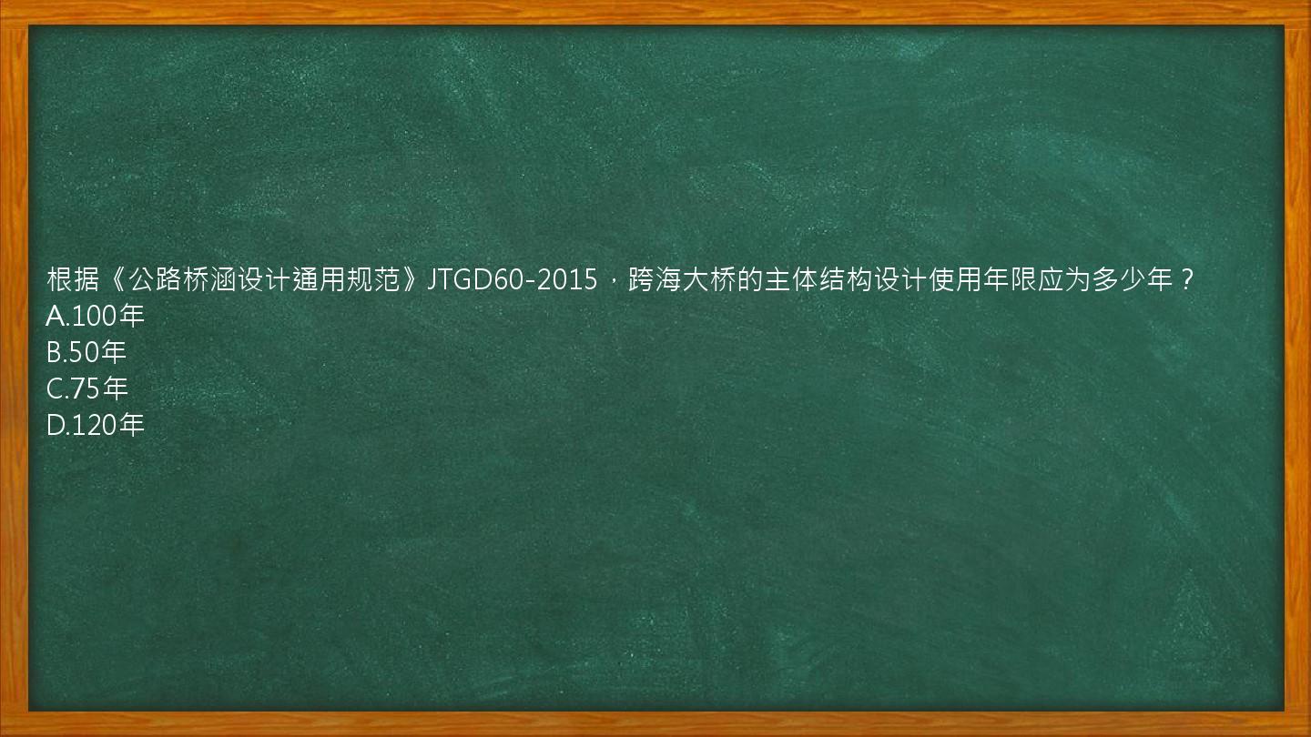 根据《公路桥涵设计通用规范》JTGD60-2015，跨海大桥的主体结构设计使用年限应为多少年？