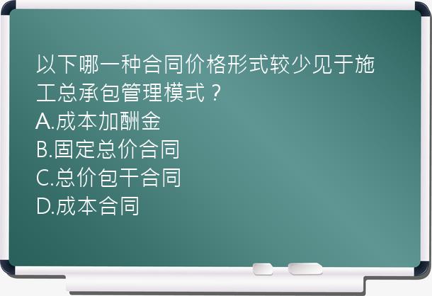 以下哪一种合同价格形式较少见于施工总承包管理模式？