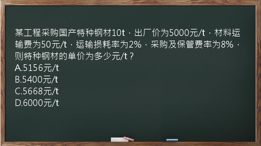 某工程采购国产特种钢材10t，出厂价为5000元/t，材料运输费为50元/t，运输损耗率为2%，采购及保管费率为8%，则特种钢材的单价为多少元/t？