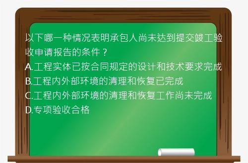 以下哪一种情况表明承包人尚未达到提交竣工验收申请报告的条件？