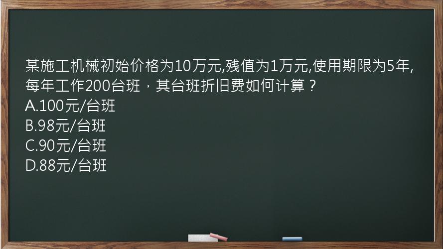 某施工机械初始价格为10万元,残值为1万元,使用期限为5年,每年工作200台班，其台班折旧费如何计算？