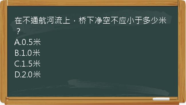 在不通航河流上，桥下净空不应小于多少米？