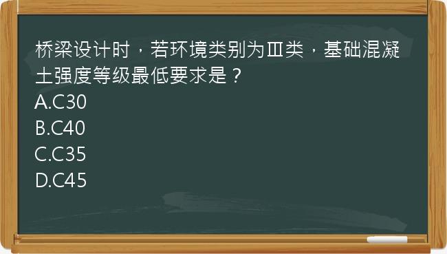 桥梁设计时，若环境类别为Ⅲ类，基础混凝土强度等级最低要求是？