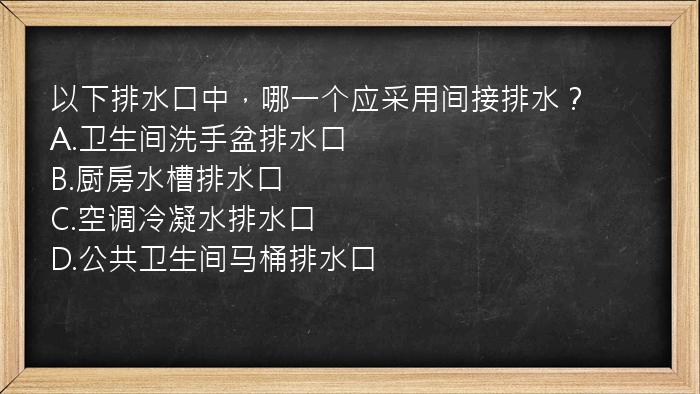 以下排水口中，哪一个应采用间接排水？