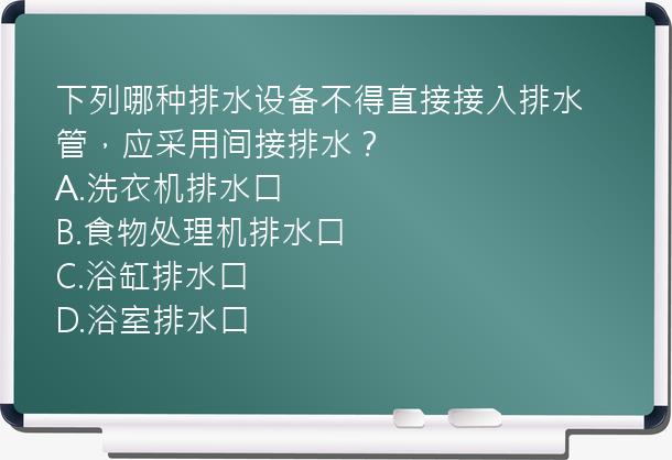 下列哪种排水设备不得直接接入排水管，应采用间接排水？