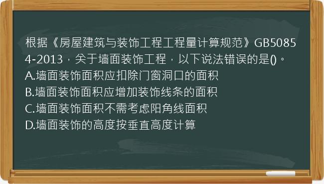 根据《房屋建筑与装饰工程工程量计算规范》GB50854-2013，关于墙面装饰工程，以下说法错误的是()。