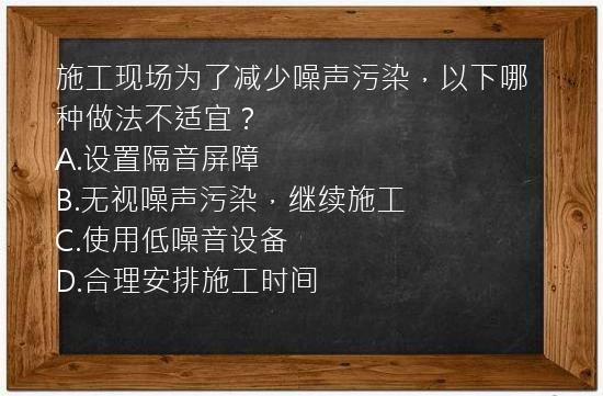 施工现场为了减少噪声污染，以下哪种做法不适宜？