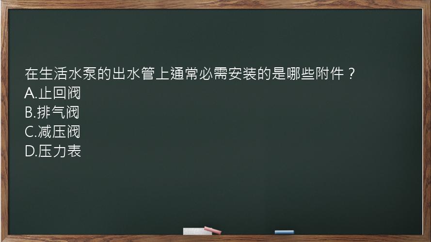 在生活水泵的出水管上通常必需安装的是哪些附件？