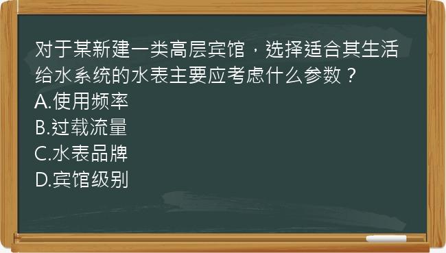 对于某新建一类高层宾馆，选择适合其生活给水系统的水表主要应考虑什么参数？