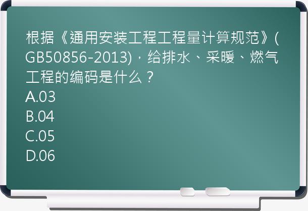 根据《通用安装工程工程量计算规范》(GB50856-2013)，给排水、采暖、燃气工程的编码是什么？