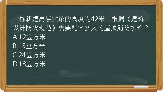 一栋新建高层宾馆的高度为42米，根据《建筑设计防火规范》需要配备多大的屋顶消防水箱？