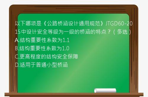 以下哪项是《公路桥涵设计通用规范》JTGD60-2015中设计安全等级为一级的桥涵的特点？（多选）