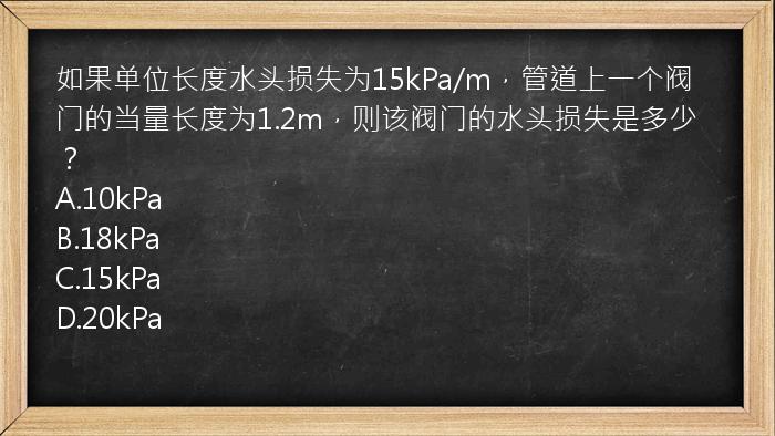 如果单位长度水头损失为15kPa/m，管道上一个阀门的当量长度为1.2m，则该阀门的水头损失是多少？