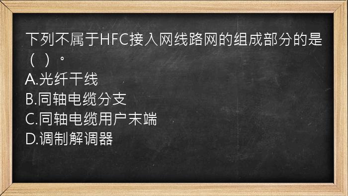 下列不属于HFC接入网线路网的组成部分的是（）。