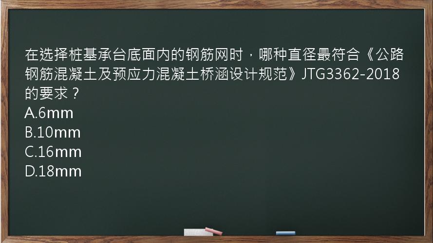 在选择桩基承台底面内的钢筋网时，哪种直径最符合《公路钢筋混凝土及预应力混凝土桥涵设计规范》JTG3362-2018的要求？