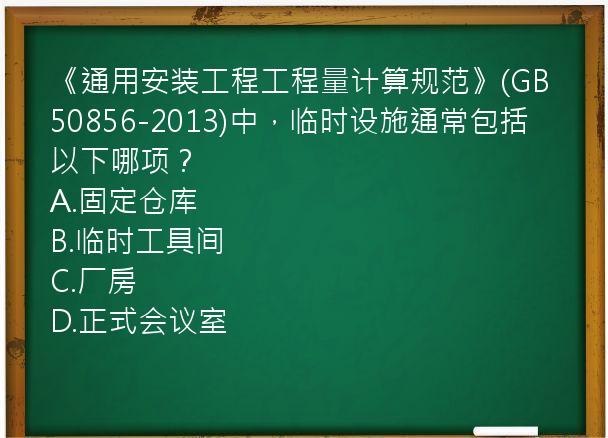 《通用安装工程工程量计算规范》(GB50856-2013)中，临时设施通常包括以下哪项？