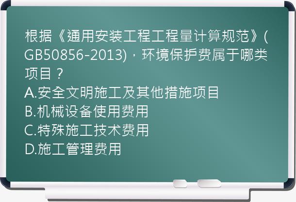 根据《通用安装工程工程量计算规范》(GB50856-2013)，环境保护费属于哪类项目？